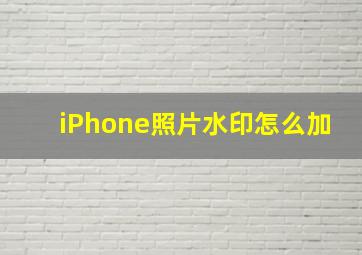 iPhone照片水印怎么加