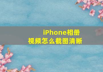 iPhone相册视频怎么截图清晰