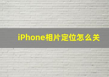 iPhone相片定位怎么关