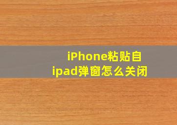 iPhone粘贴自ipad弹窗怎么关闭