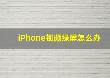 iPhone视频绿屏怎么办