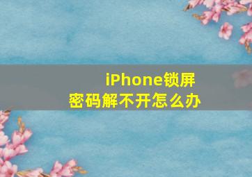 iPhone锁屏密码解不开怎么办