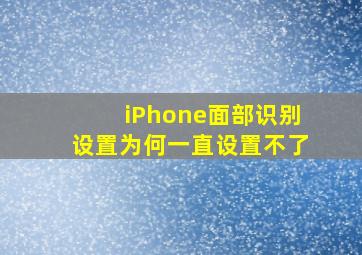 iPhone面部识别设置为何一直设置不了