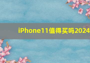 iPhone11值得买吗2024