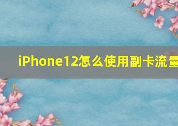 iPhone12怎么使用副卡流量