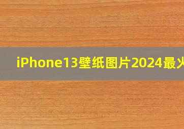 iPhone13壁纸图片2024最火爆