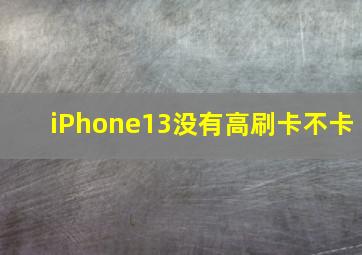 iPhone13没有高刷卡不卡