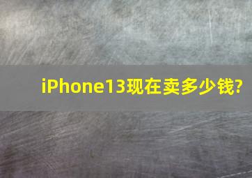 iPhone13现在卖多少钱?