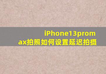 iPhone13promax拍照如何设置延迟拍摄