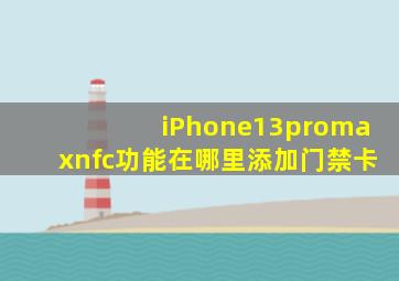 iPhone13promaxnfc功能在哪里添加门禁卡