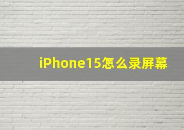 iPhone15怎么录屏幕