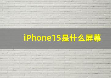 iPhone15是什么屏幕