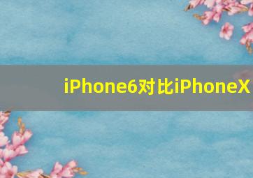 iPhone6对比iPhoneX