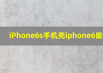 iPhone6s手机壳iphone6能用吗