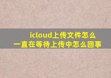 icloud上传文件怎么一直在等待上传中怎么回事