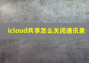 icloud共享怎么关闭通讯录