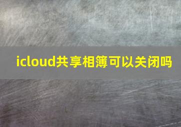 icloud共享相簿可以关闭吗