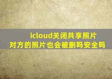 icloud关闭共享照片对方的照片也会被删吗安全吗