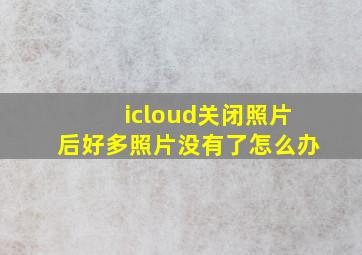 icloud关闭照片后好多照片没有了怎么办