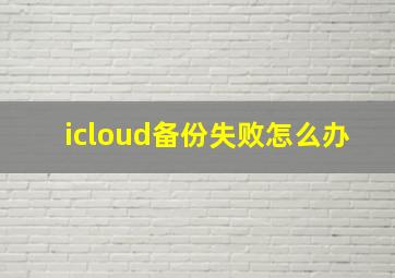 icloud备份失败怎么办