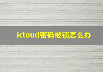 icloud密码被锁怎么办