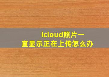 icloud照片一直显示正在上传怎么办