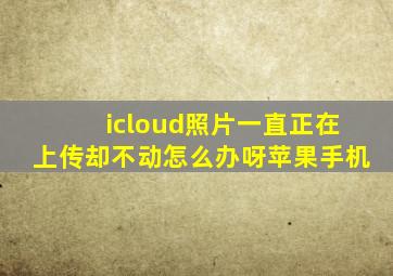 icloud照片一直正在上传却不动怎么办呀苹果手机