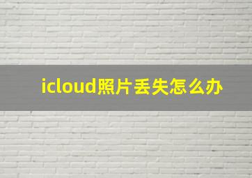 icloud照片丢失怎么办