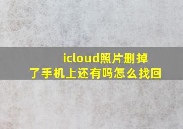 icloud照片删掉了手机上还有吗怎么找回