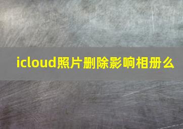 icloud照片删除影响相册么