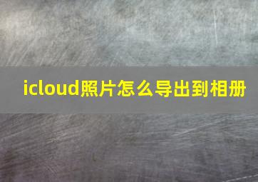 icloud照片怎么导出到相册