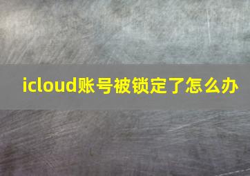 icloud账号被锁定了怎么办