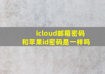 icloud邮箱密码和苹果id密码是一样吗