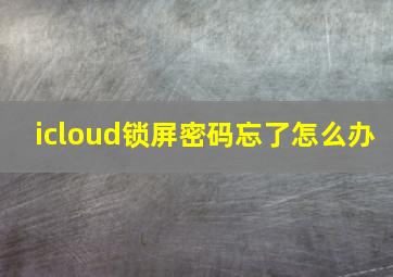 icloud锁屏密码忘了怎么办