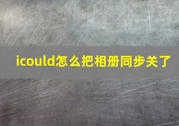 icould怎么把相册同步关了