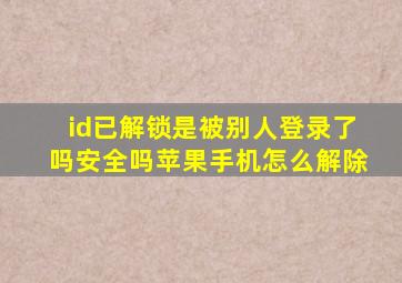 id已解锁是被别人登录了吗安全吗苹果手机怎么解除