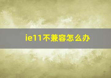 ie11不兼容怎么办