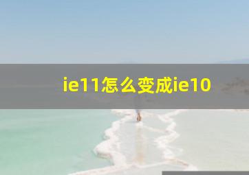 ie11怎么变成ie10