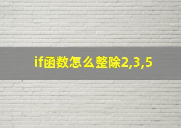 if函数怎么整除2,3,5