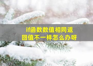 if函数数值相同返回值不一样怎么办呀