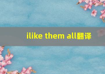 ilike them all翻译