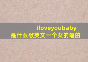 iloveyoubaby是什么歌英文一个女的唱的