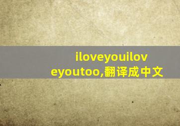 iloveyouiloveyoutoo,翻译成中文