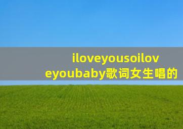 iloveyousoiloveyoubaby歌词女生唱的