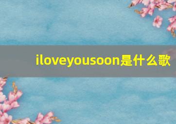 iloveyousoon是什么歌