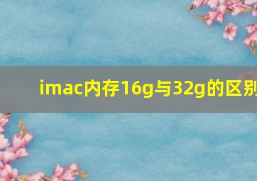 imac内存16g与32g的区别