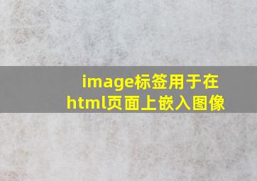 image标签用于在html页面上嵌入图像