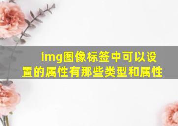 img图像标签中可以设置的属性有那些类型和属性