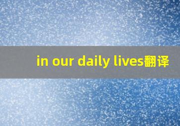 in our daily lives翻译