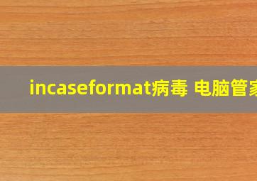 incaseformat病毒 电脑管家